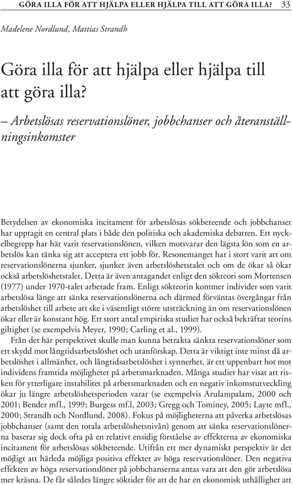 politiska och akademiska debatten. Ett nyckelbegrepp har här varit reservationslönen, vilken motsvarar den lägsta lön som en arbetslös kan tänka sig att acceptera ett jobb för.