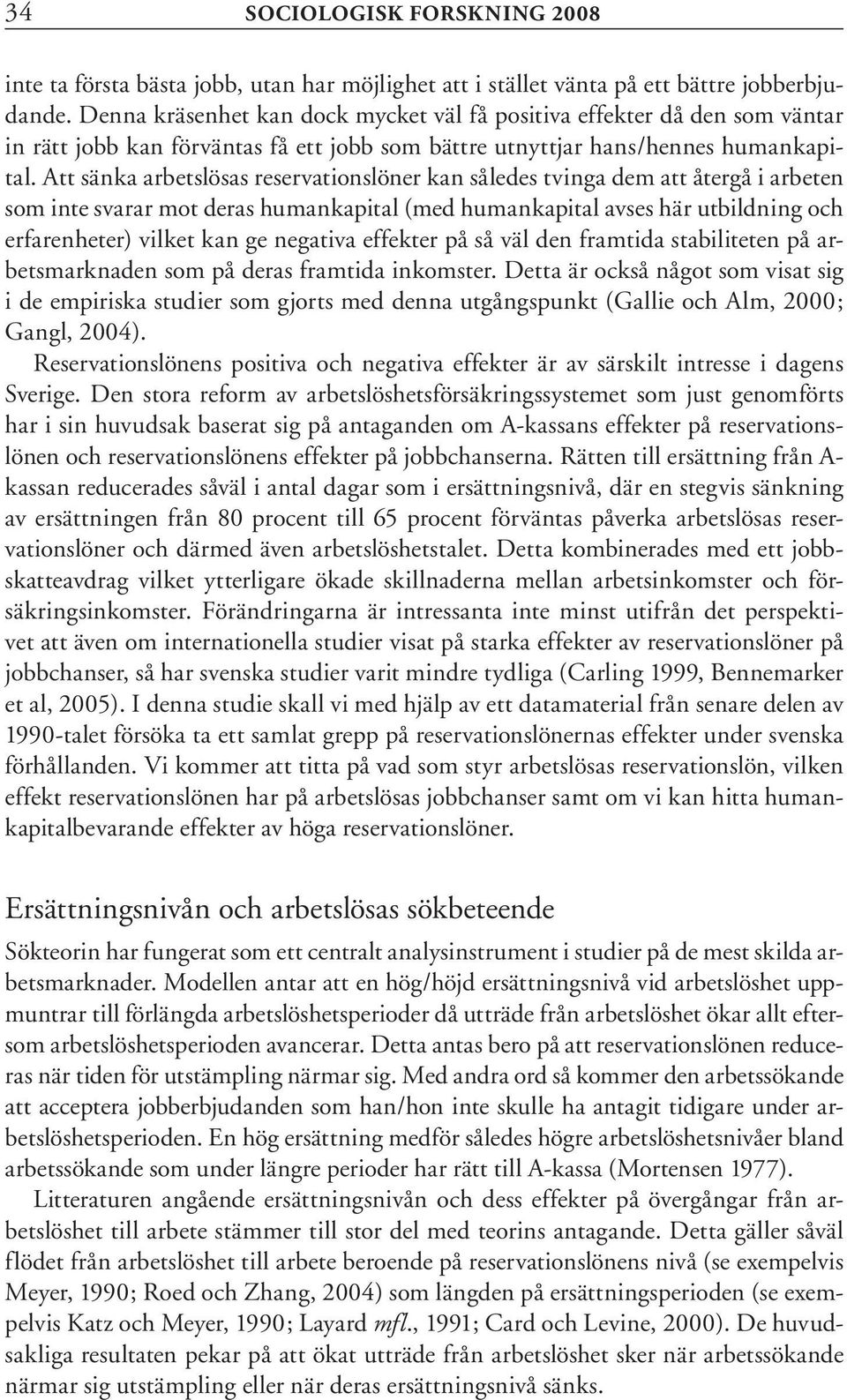 Att sänka arbetslösas reservationslöner kan således tvinga dem att återgå i arbeten som inte svarar mot deras humankapital (med humankapital avses här utbildning och erfarenheter) vilket kan ge