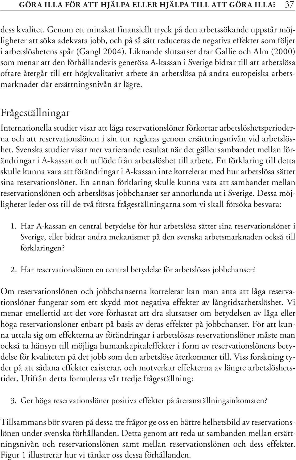 Liknande slutsatser drar Gallie och Alm (2000) som menar att den förhållandevis generösa A-kassan i Sverige bidrar till att arbetslösa oftare återgår till ett högkvalitativt arbete än arbetslösa på