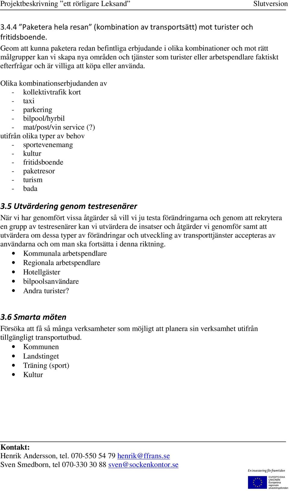 villiga att köpa eller använda. Olika kombinationserbjudanden av - kollektivtrafik kort - taxi - parkering - bilpool/hyrbil - mat/post/vin service (?