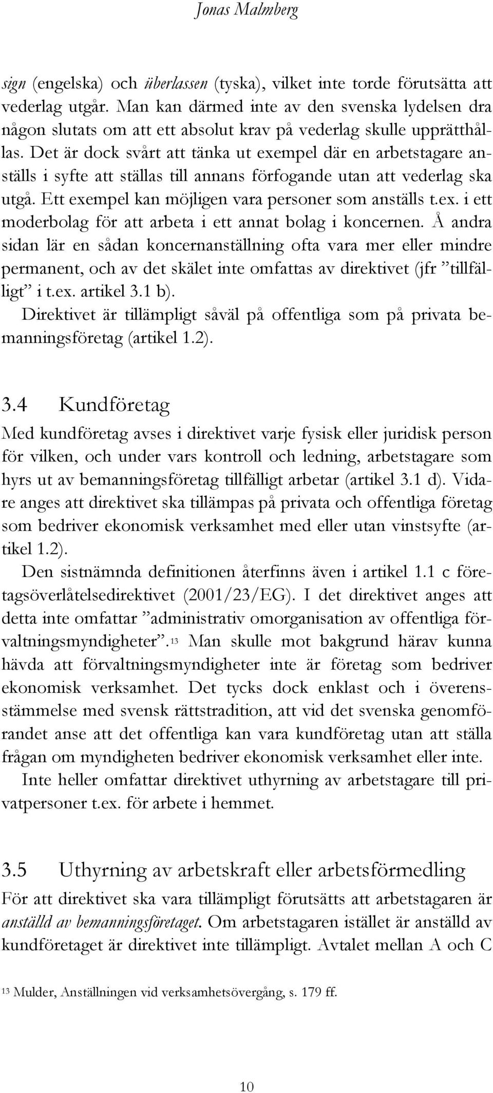 Det är dock svårt att tänka ut exempel där en arbetstagare anställs i syfte att ställas till annans förfogande utan att vederlag ska utgå. Ett exempel kan möjligen vara personer som anställs t.ex. i ett moderbolag för att arbeta i ett annat bolag i koncernen.