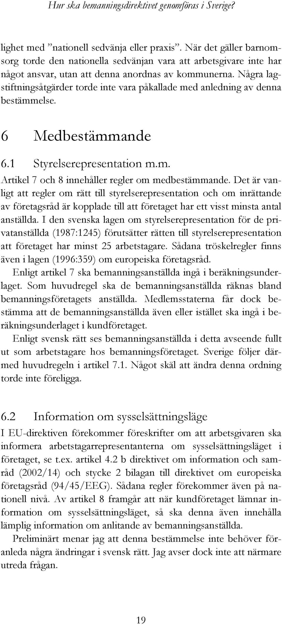 Några lagstiftningsåtgärder torde inte vara påkallade med anledning av denna bestämmelse. 6 Medbestämmande 6.1 Styrelserepresentation m.m. Artikel 7 och 8 innehåller regler om medbestämmande.