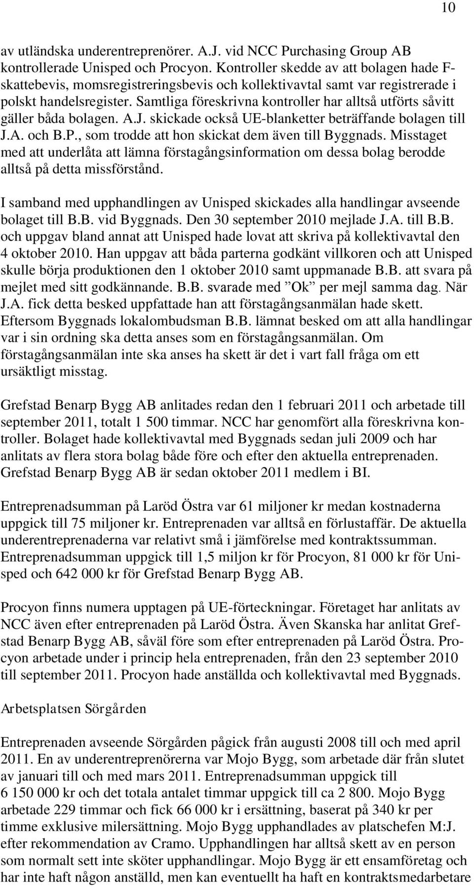 Samtliga föreskrivna kontroller har alltså utförts såvitt gäller båda bolagen. A.J. skickade också UE-blanketter beträffande bolagen till J.A. och B.P.