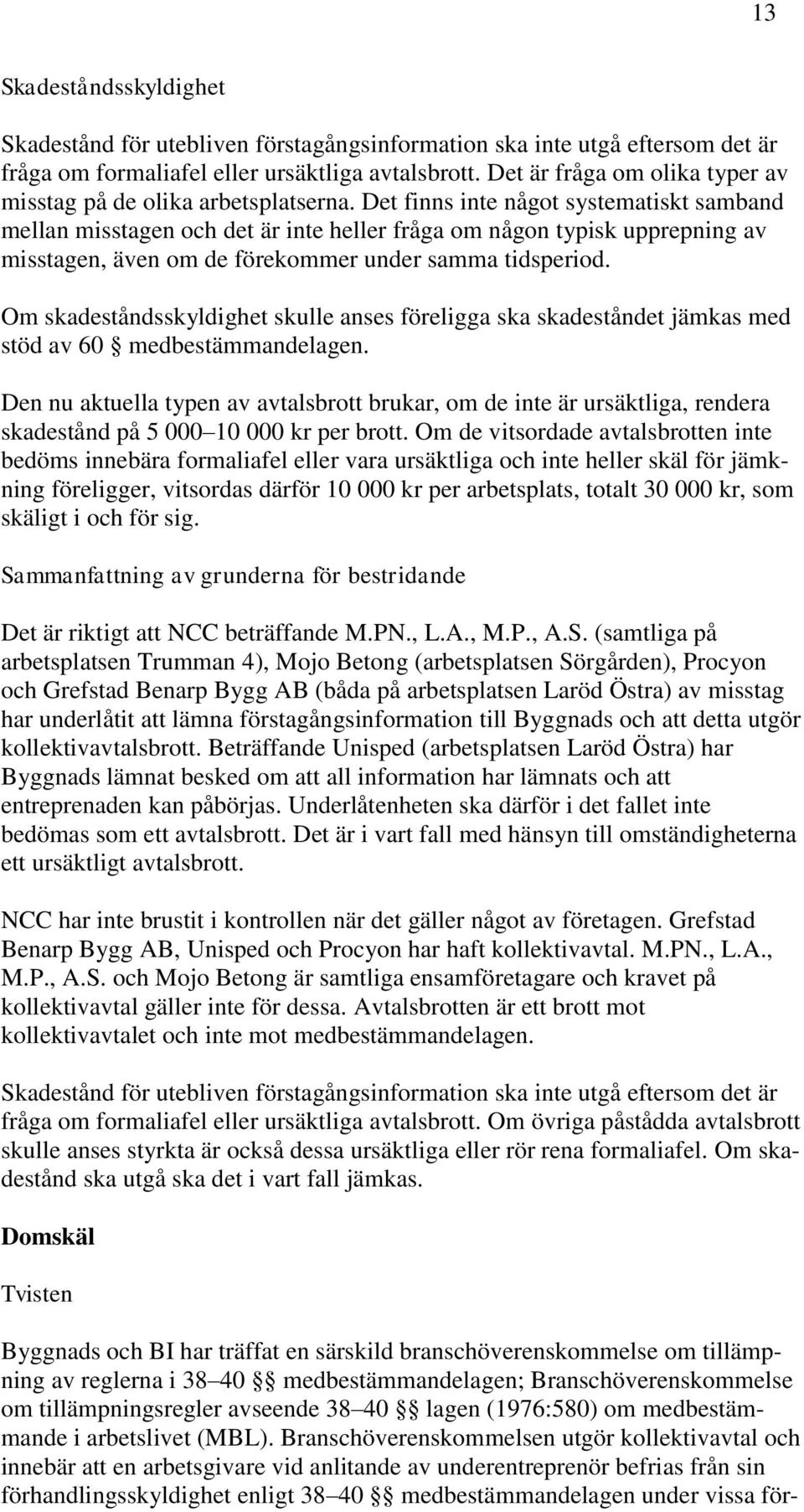 Det finns inte något systematiskt samband mellan misstagen och det är inte heller fråga om någon typisk upprepning av misstagen, även om de förekommer under samma tidsperiod.