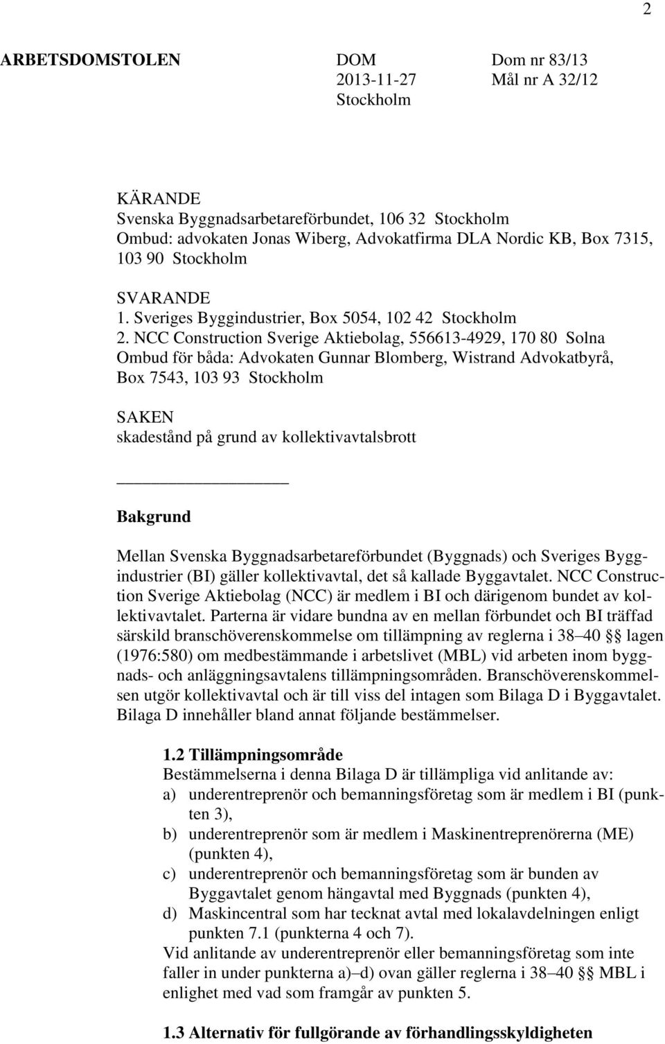 NCC Construction Sverige Aktiebolag, 556613-4929, 170 80 Solna Ombud för båda: Advokaten Gunnar Blomberg, Wistrand Advokatbyrå, Box 7543, 103 93 Stockholm SAKEN skadestånd på grund av