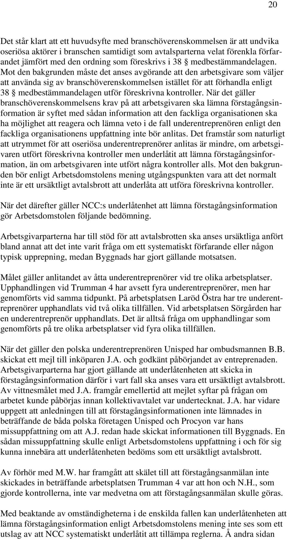 Mot den bakgrunden måste det anses avgörande att den arbetsgivare som väljer att använda sig av branschöverenskommelsen istället för att förhandla enligt 38 medbestämmandelagen utför föreskrivna