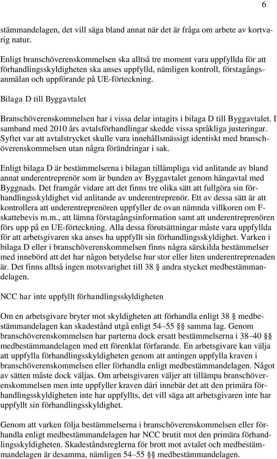 Bilaga D till Byggavtalet Branschöverenskommelsen har i vissa delar intagits i bilaga D till Byggavtalet. I samband med 2010 års avtalsförhandlingar skedde vissa språkliga justeringar.