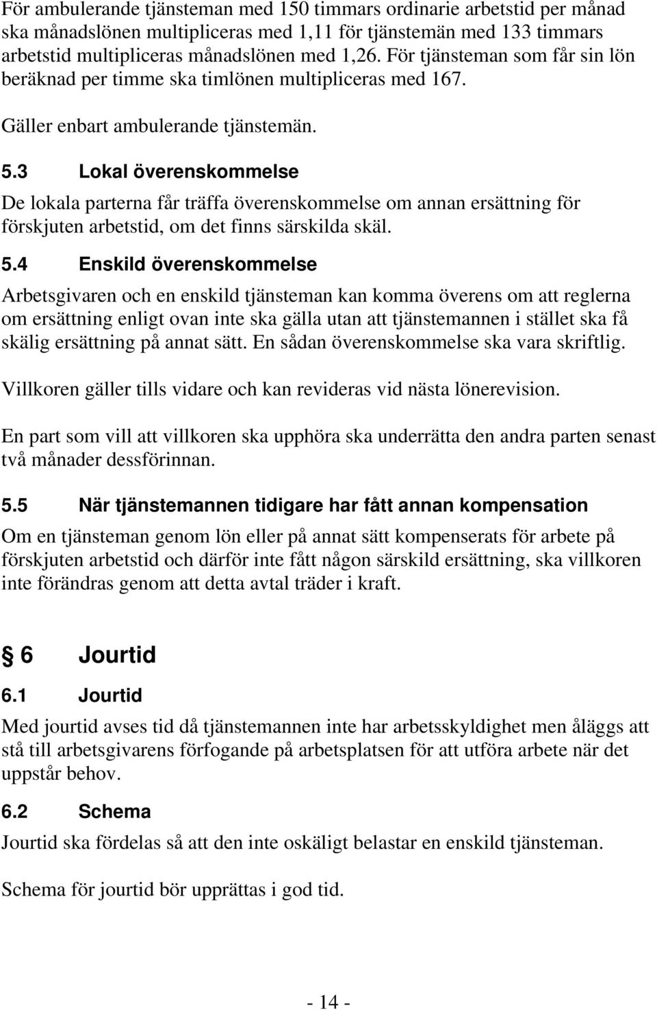 3 Lokal överenskommelse De lokala parterna får träffa överenskommelse om annan ersättning för förskjuten arbetstid, om det finns särskilda skäl. 5.