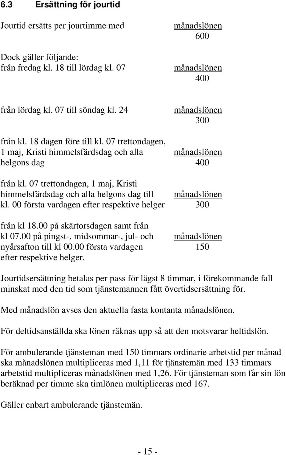 07 trettondagen, 1 maj, Kristi himmelsfärdsdag och alla helgons dag till månadslönen kl. 00 första vardagen efter respektive helger 300 från kl 18.00 på skärtorsdagen samt från kl 07.