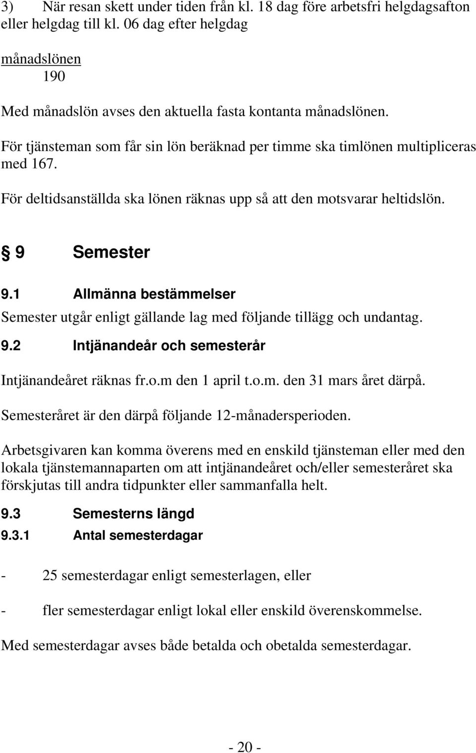 1 Allmänna bestämmelser Semester utgår enligt gällande lag med följande tillägg och undantag. 9.2 Intjänandeår och semesterår Intjänandeåret räknas fr.o.m den 1 april t.o.m. den 31 mars året därpå.