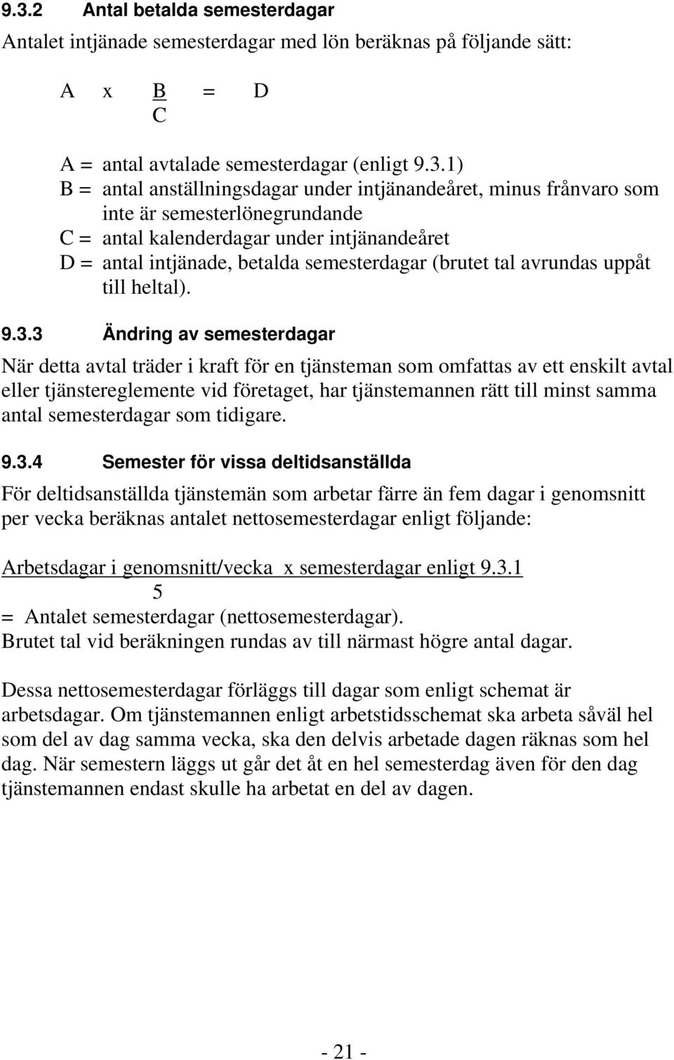 3 Ändring av semesterdagar När detta avtal träder i kraft för en tjänsteman som omfattas av ett enskilt avtal eller tjänstereglemente vid företaget, har tjänstemannen rätt till minst samma antal