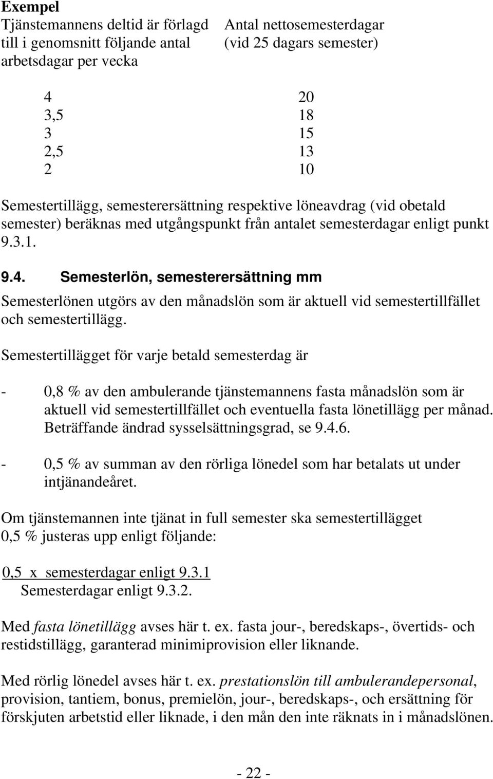 Semesterlön, semesterersättning mm Semesterlönen utgörs av den månadslön som är aktuell vid semestertillfället och semestertillägg.