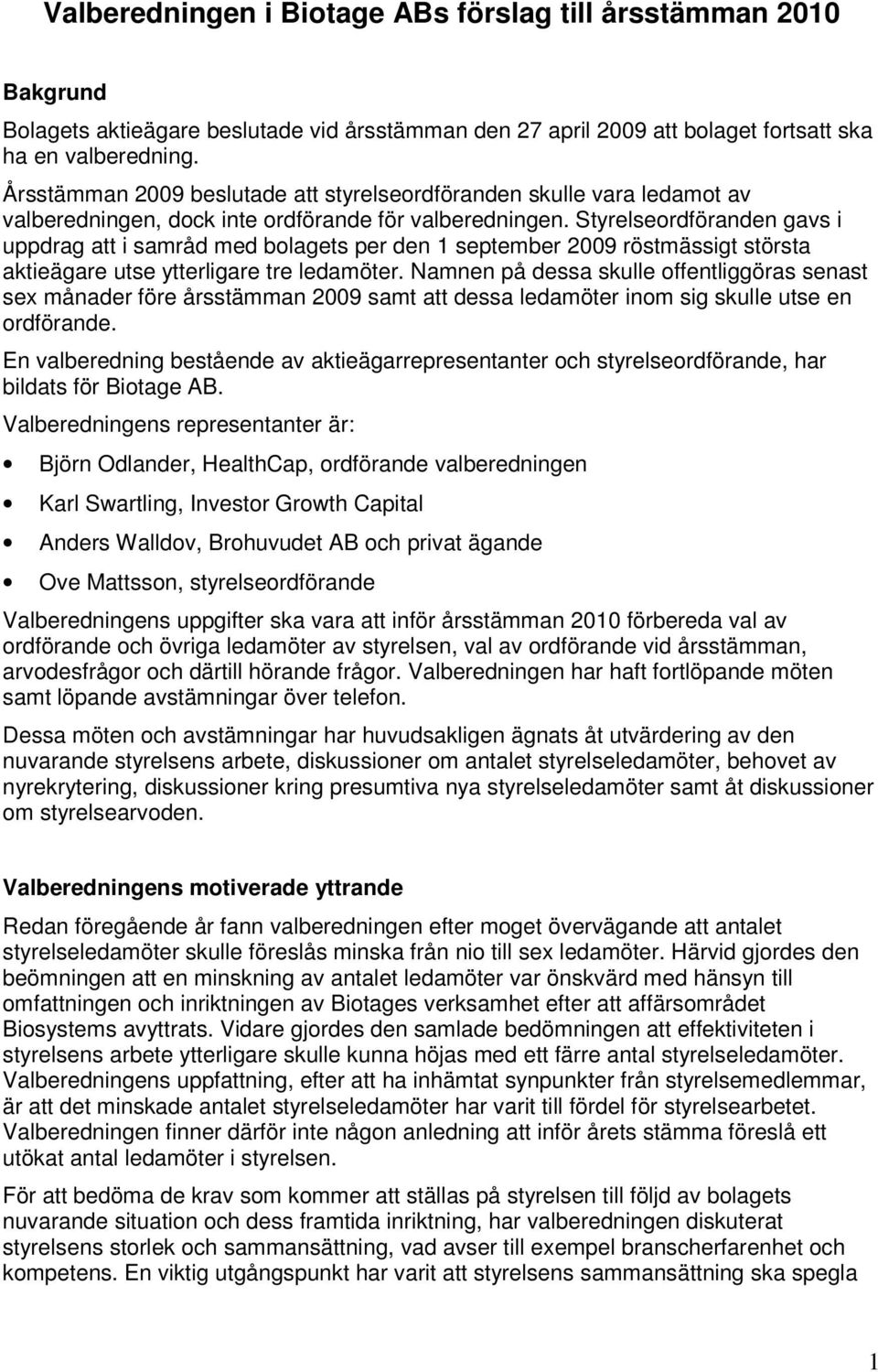 Styrelseordföranden gavs i uppdrag att i samråd med bolagets per den 1 september 2009 röstmässigt största aktieägare utse ytterligare tre ledamöter.