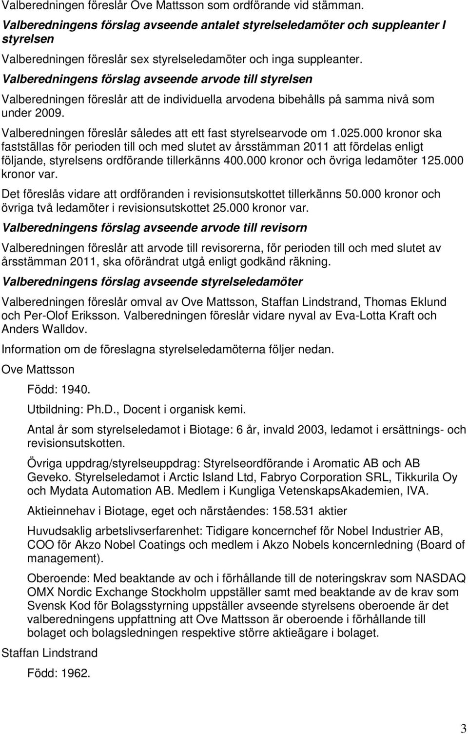 Valberedningens förslag avseende arvode till styrelsen Valberedningen föreslår att de individuella arvodena bibehålls på samma nivå som under 2009.