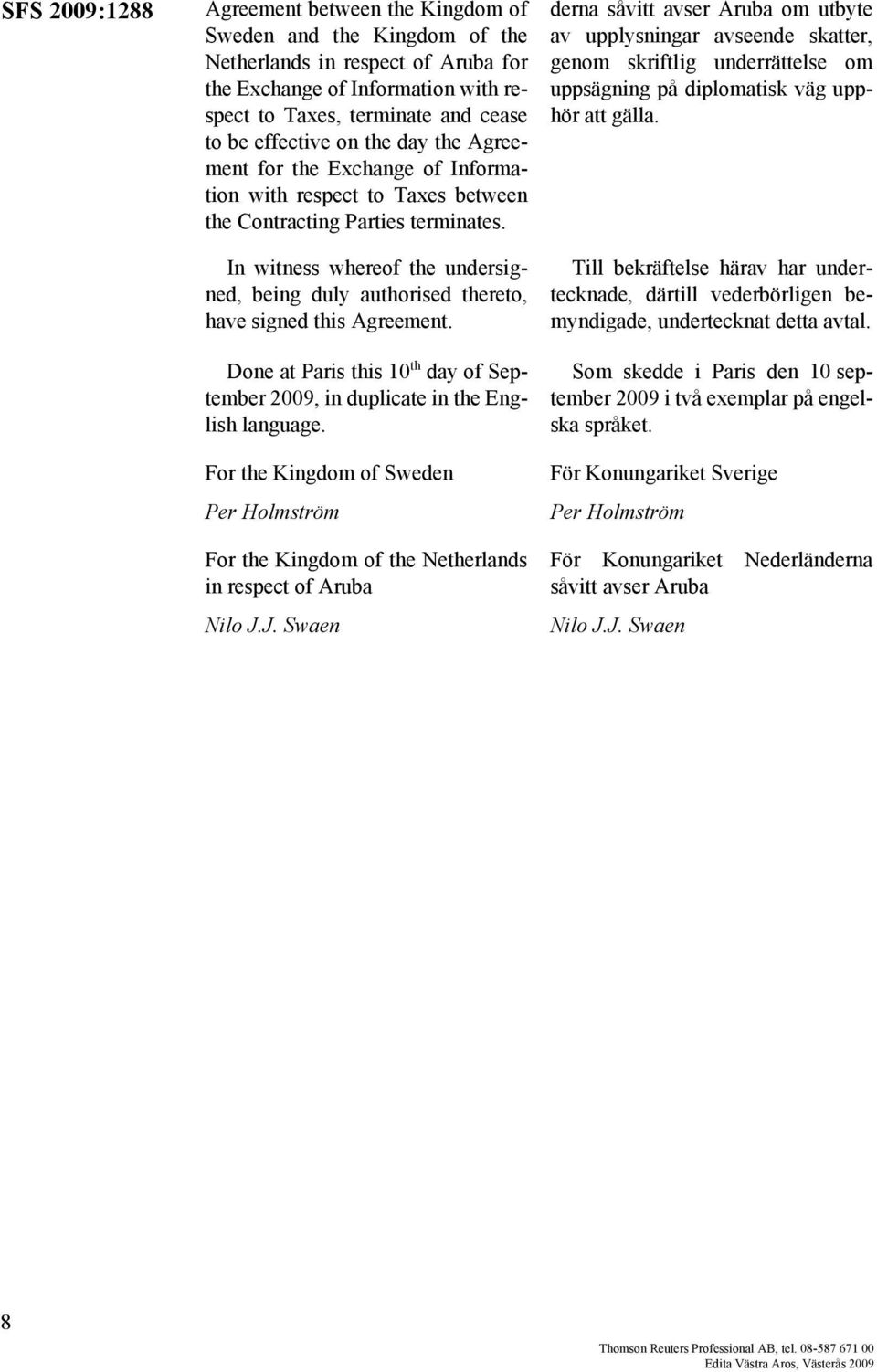 In witness whereof the undersigned, being duly authorised thereto, have signed this Agreement. Done at Paris this 10 th day of September 2009, in duplicate in the English language.