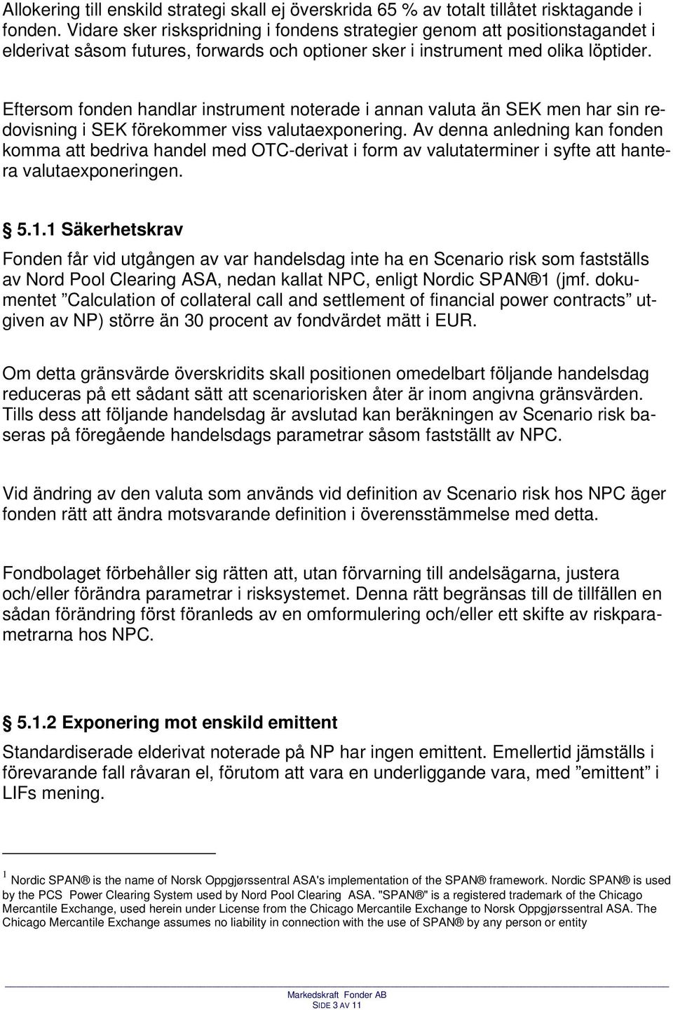 Eftersom fonden handlar instrument noterade i annan valuta än SEK men har sin redovisning i SEK förekommer viss valutaexponering.