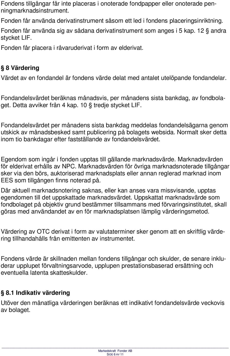 8 Värdering Värdet av en fondandel är fondens värde delat med antalet utelöpande fondandelar. Fondandelsvärdet beräknas månadsvis, per månadens sista bankdag, av fondbolaget. Detta avviker från 4 kap.