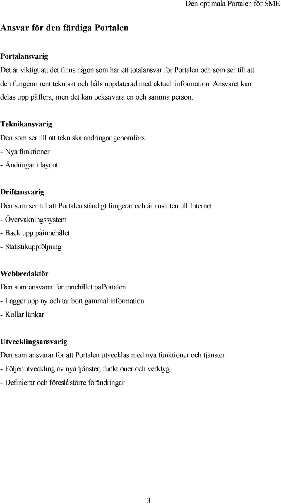 Teknikansvarig Den som ser till att tekniska ändringar genomförs - Nya funktioner - Ändringar i layout Driftansvarig Den som ser till att Portalen ständigt fungerar och är ansluten till Internet -