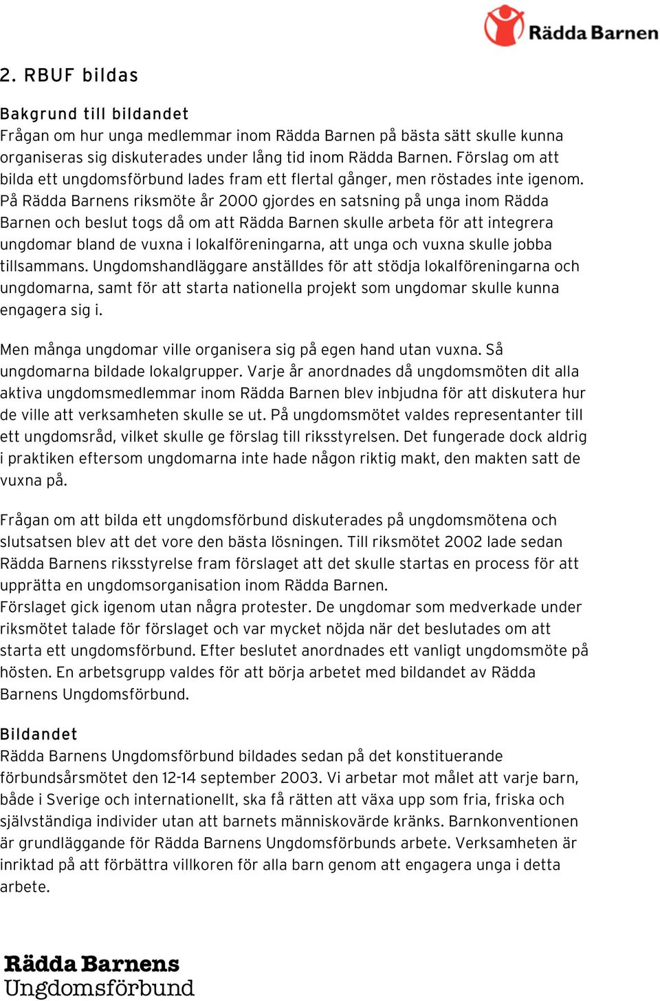 På Rädda Barnens riksmöte år 2000 gjordes en satsning på unga inom Rädda Barnen och beslut togs då om att Rädda Barnen skulle arbeta för att integrera ungdomar bland de vuxna i lokalföreningarna, att