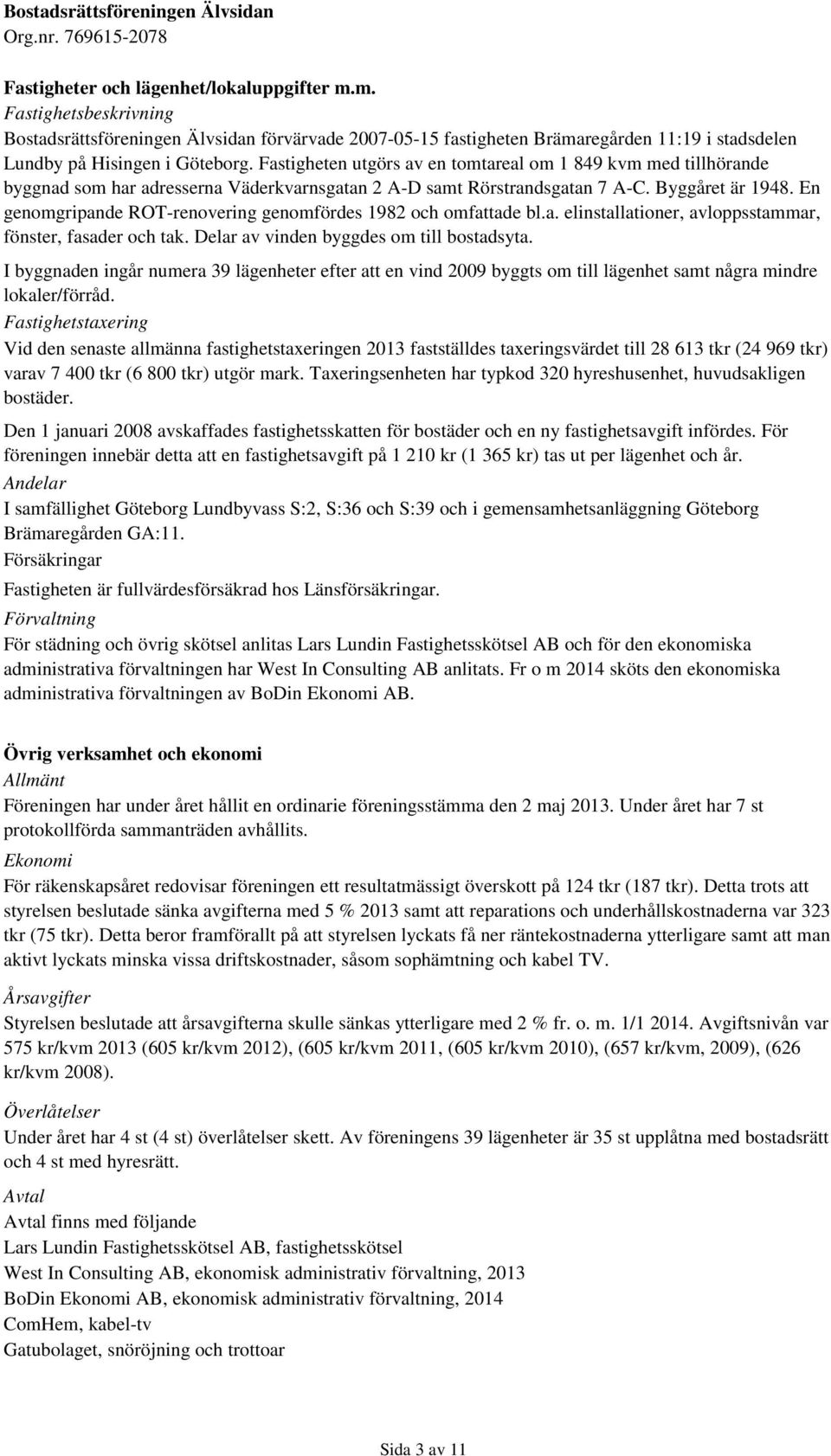 En genomgripande ROT-renovering genomfördes 1982 och omfattade bl.a. elinstallationer, avloppsstammar, fönster, fasader och tak. Delar av vinden byggdes om till bostadsyta.