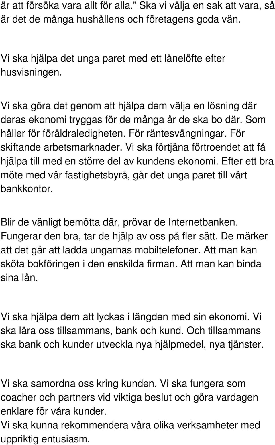 Vi ska förtjäna förtroendet att få hjälpa till med en större del av kundens ekonomi. Efter ett bra möte med vår fastighetsbyrå, går det unga paret till vårt bankkontor.