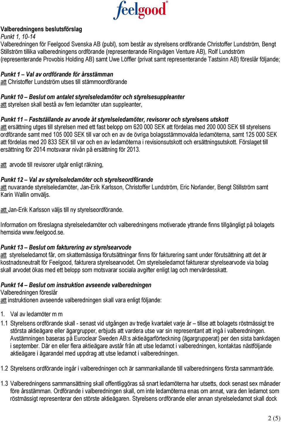 ordförande för årsstämman att Christoffer Lundström utses till stämmoordförande Punkt 10 Beslut om antalet styrelseledamöter och styrelsesuppleanter att styrelsen skall bestå av fem ledamöter utan