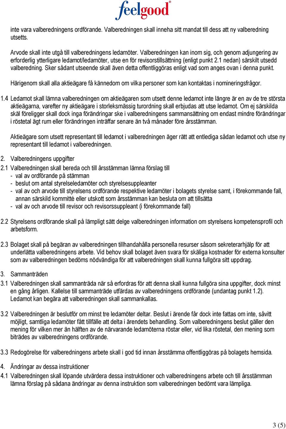 Sker sådant utseende skall även detta offentliggöras enligt vad som anges ovan i denna punkt. Härigenom skall alla aktieägare få kännedom om vilka personer som kan kontaktas i nomineringsfrågor. 1.