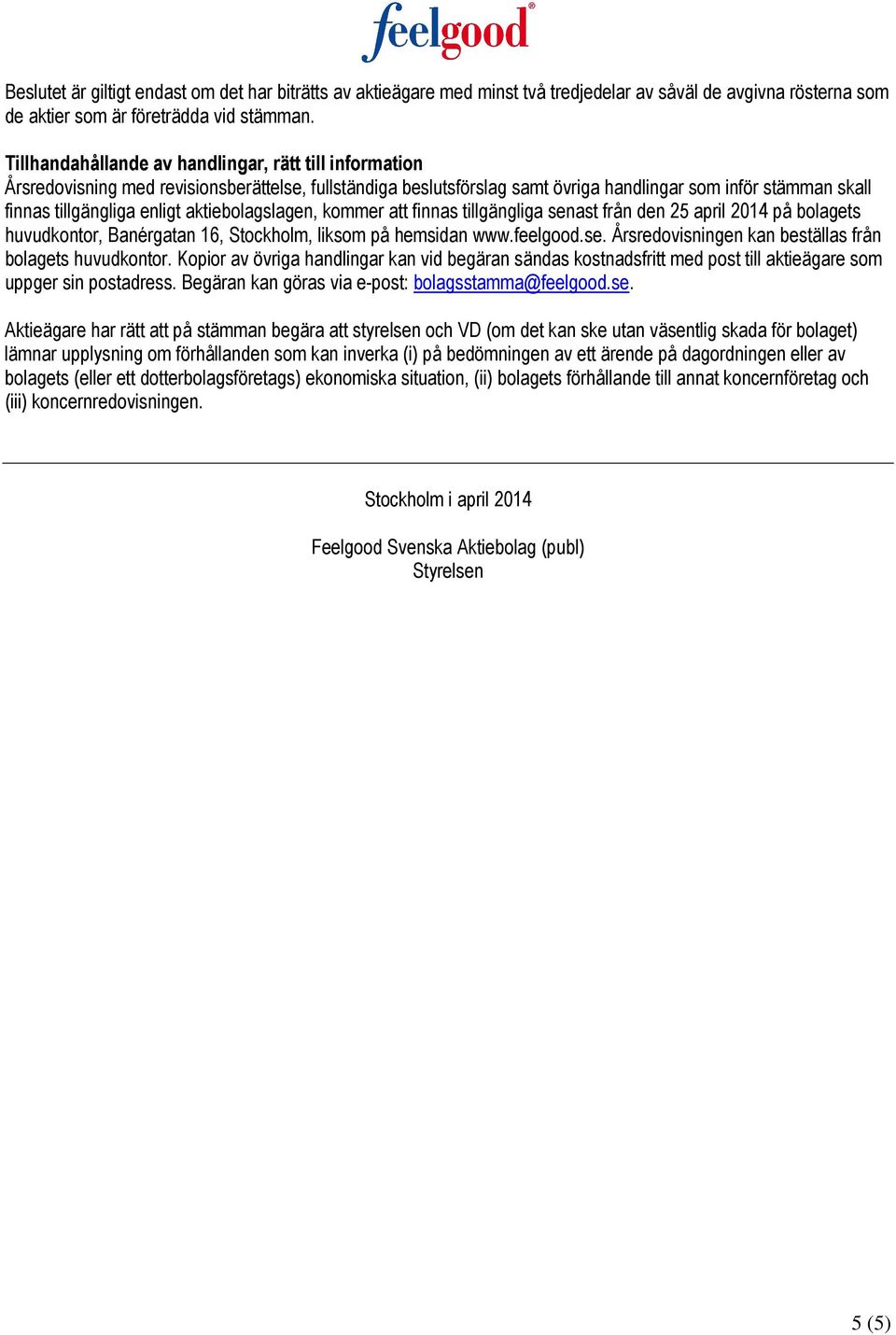 aktiebolagslagen, kommer att finnas tillgängliga senast från den 25 april 2014 på bolagets huvudkontor, Banérgatan 16, Stockholm, liksom på hemsidan www.feelgood.se. Årsredovisningen kan beställas från bolagets huvudkontor.