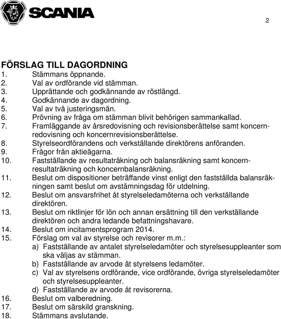 Styrelseordförandens och verkställande direktörens anföranden. 9. Frågor från aktieägarna. 10. Fastställande av resultaträkning och balansräkning samt koncernresultaträkning och koncernbalansräkning.