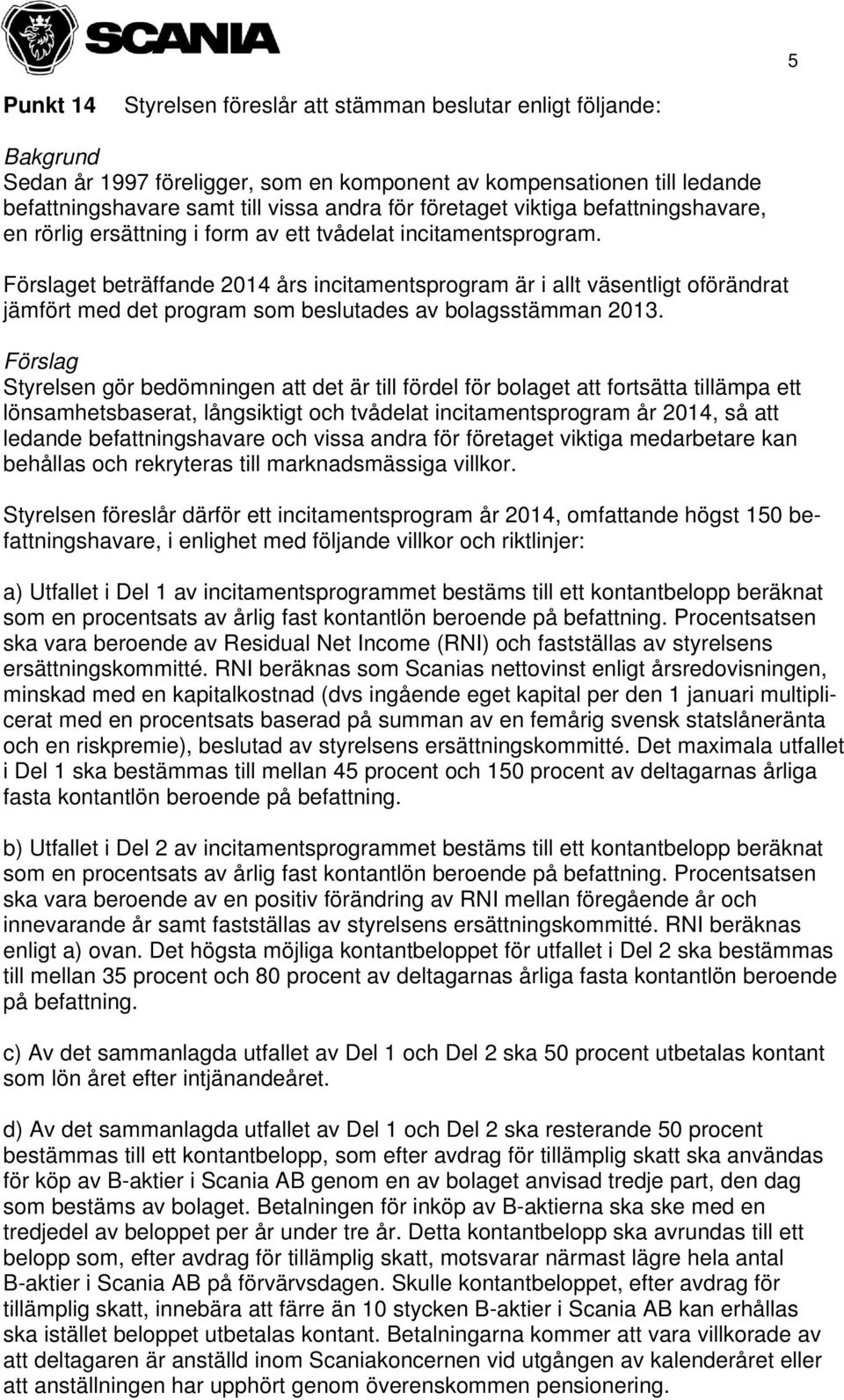 Förslaget beträffande 2014 års incitamentsprogram är i allt väsentligt oförändrat jämfört med det program som beslutades av bolagsstämman 2013.