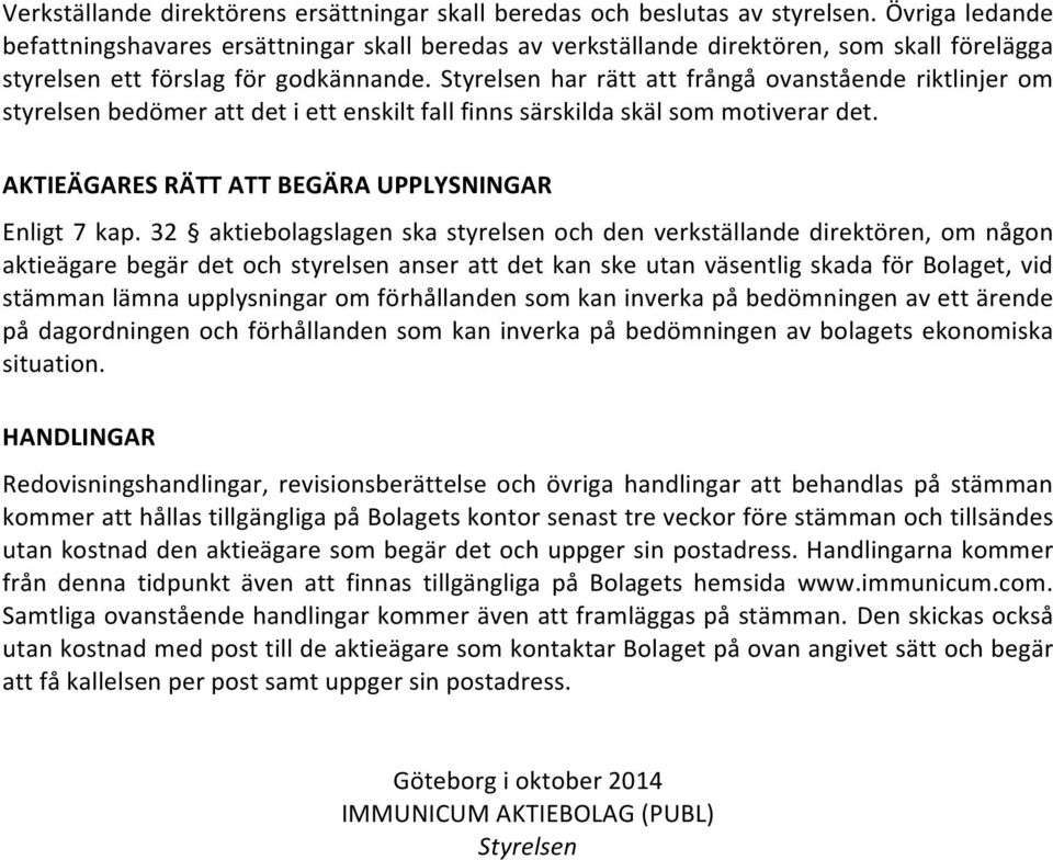 Styrelsen har rätt att frångå ovanstående riktlinjer om styrelsen bedömer att det i ett enskilt fall finns särskilda skäl som motiverar det. AKTIEÄGARES RÄTT ATT BEGÄRA UPPLYSNINGAR Enligt 7 kap.