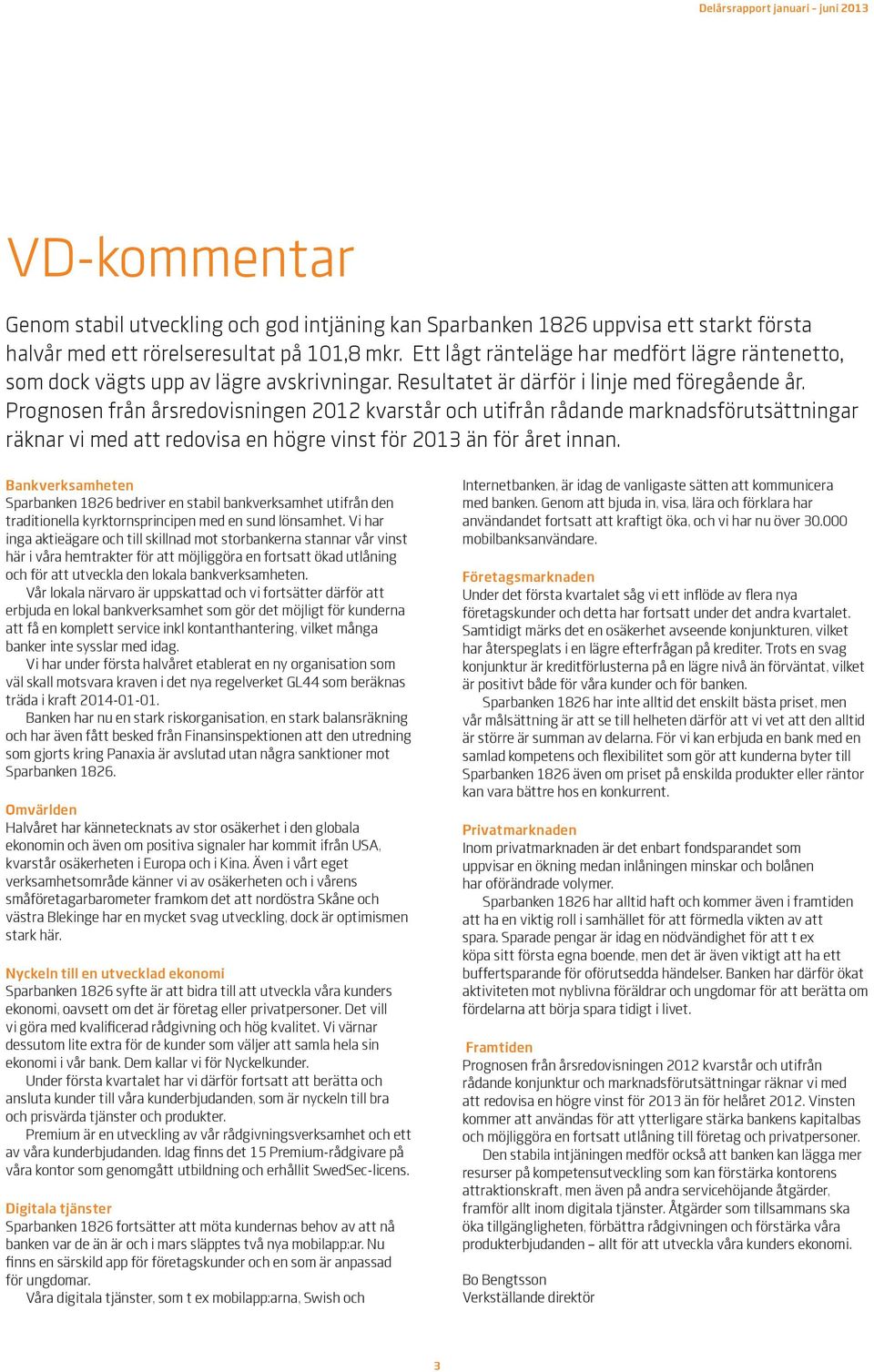 Prognosen från årsredovisningen 2012 kvarstår och utifrån rådande marknadsförutsättningar räknar vi med att redovisa en högre vinst för 2013 än för året innan.