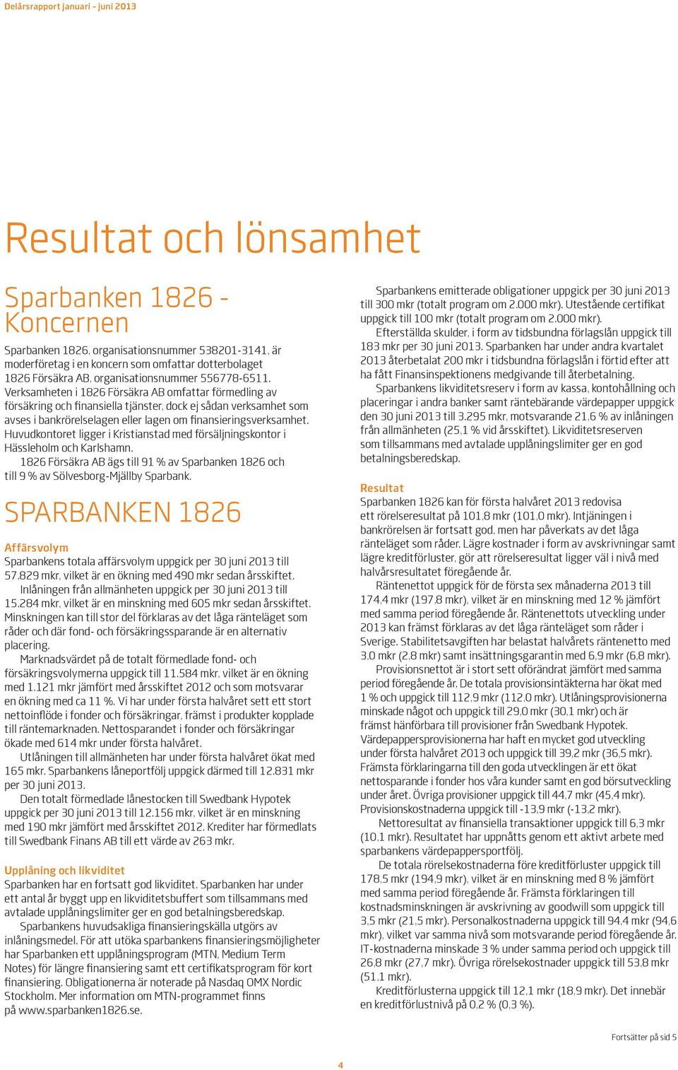 Huvudkontoret ligger i Kristianstad med försäljningskontor i Hässleholm och Karlshamn. 1826 Försäkra AB ägs till 91 % av och till 9 % av Sölvesborg-Mjällby Sparbank.