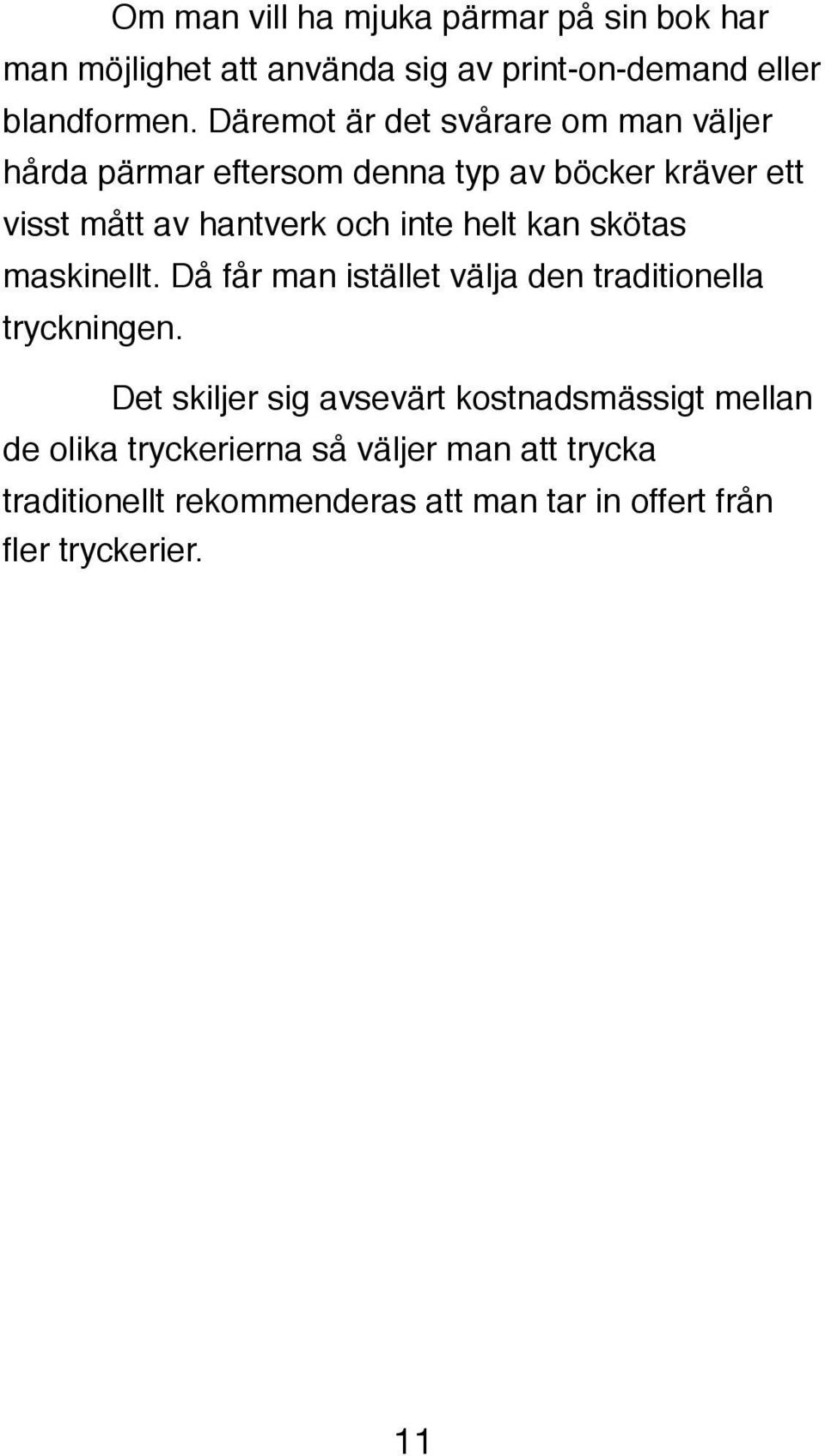 helt kan skötas maskinellt. Då får man istället välja den traditionella tryckningen.