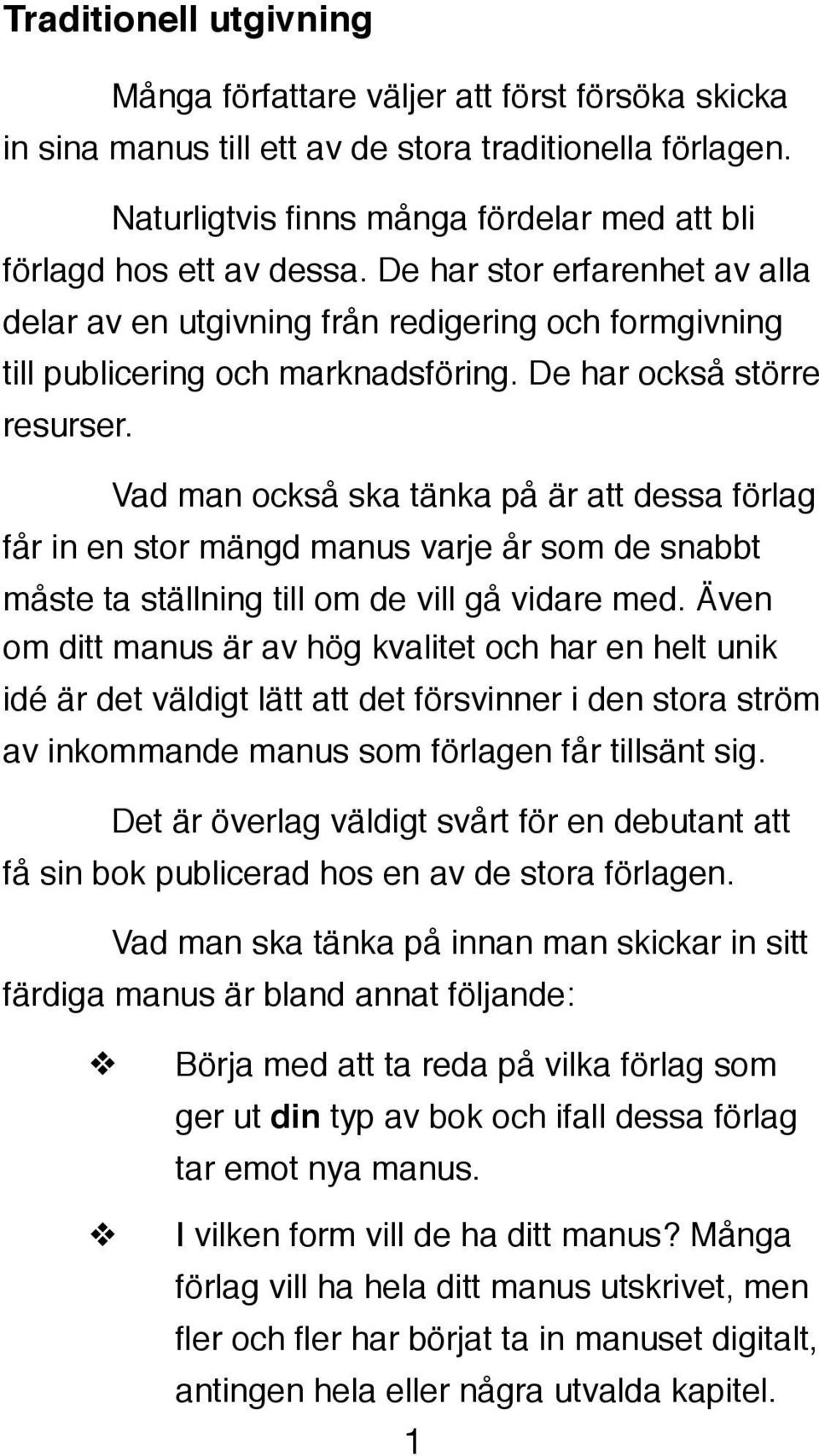 De har också större resurser.! Vad man också ska tänka på är att dessa förlag får in en stor mängd manus varje år som de snabbt måste ta ställning till om de vill gå vidare med.