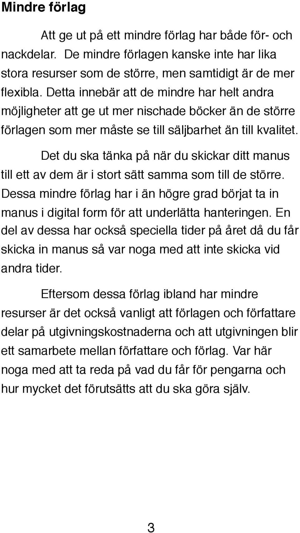 ! Det du ska tänka på när du skickar ditt manus till ett av dem är i stort sätt samma som till de större.