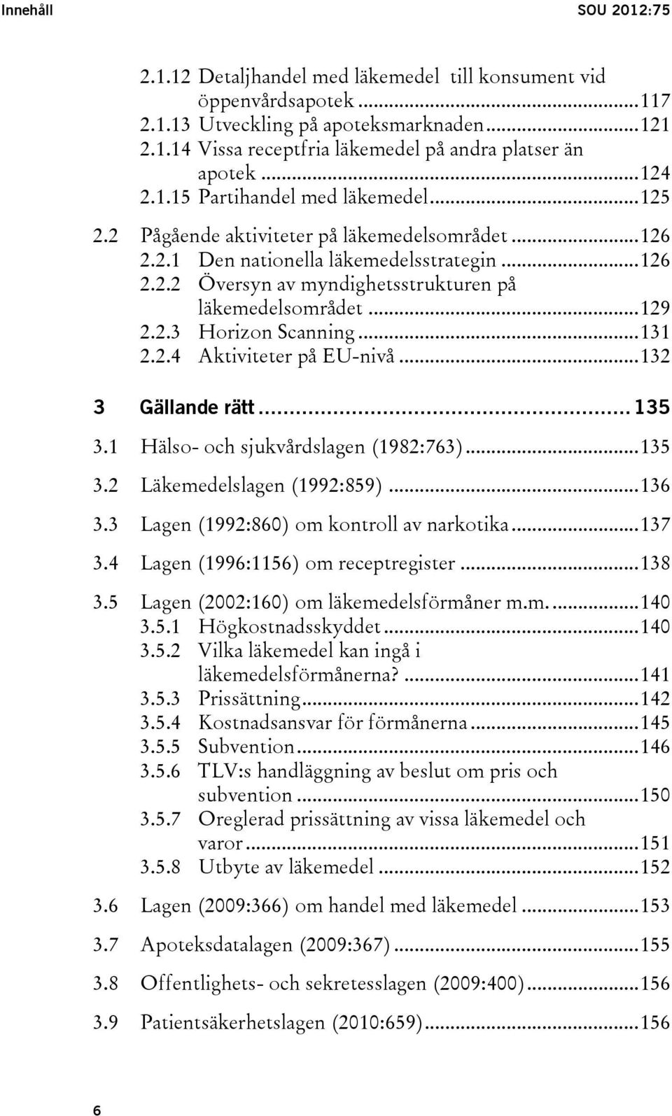 .. 129 2.2.3 Horizon Scanning... 131 2.2.4 Aktiviteter på EU-nivå... 132 3 Gällande rätt... 135 3.1 Hälso- och sjukvårdslagen (1982:763)... 135 3.2 Läkemedelslagen (1992:859)... 136 3.