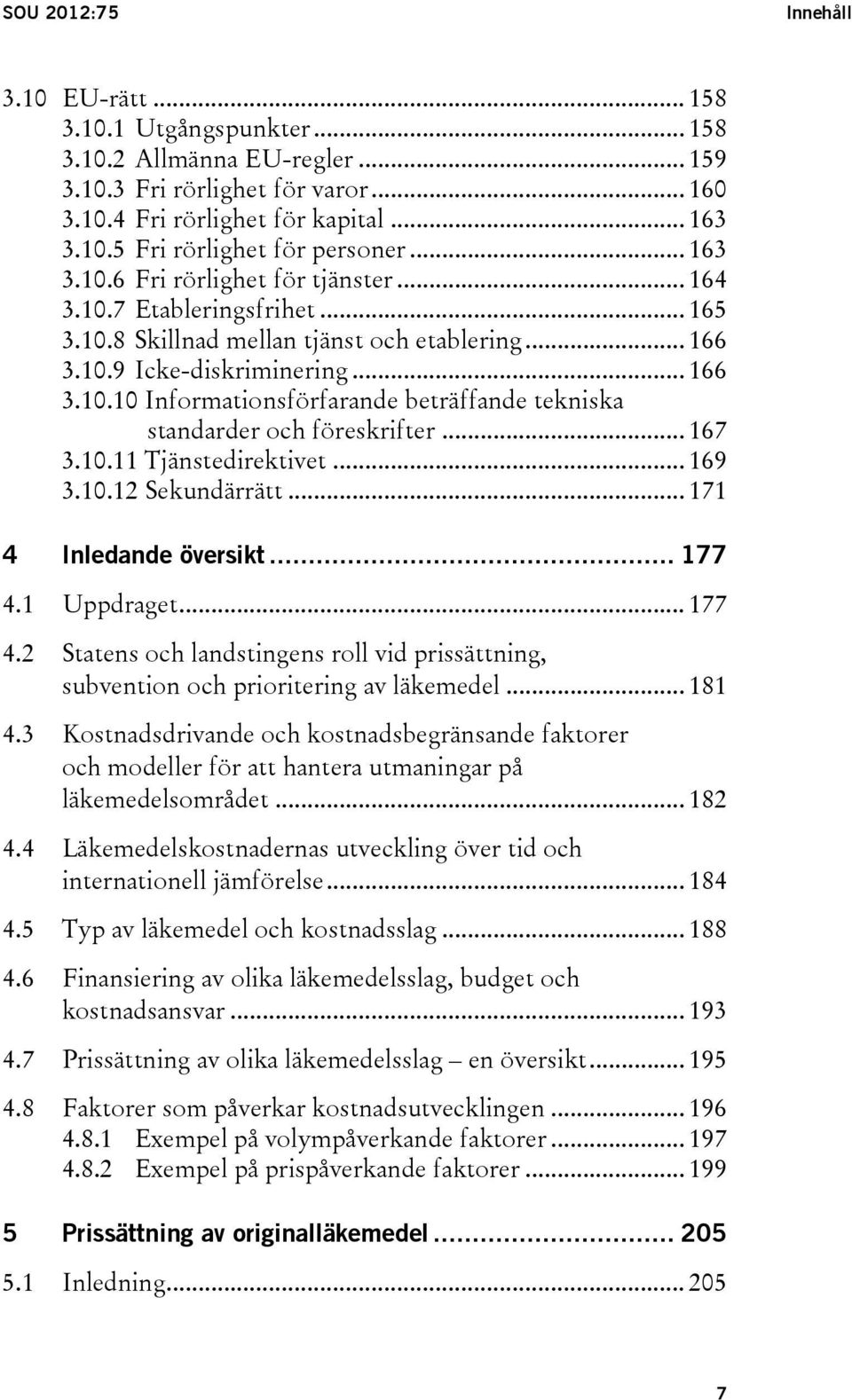 .. 167 3.10.11 Tjänstedirektivet... 169 3.10.12 Sekundärrätt... 171 4 Inledande översikt... 177 4.1 Uppdraget... 177 4.2 Statens och landstingens roll vid prissättning, subvention och prioritering av läkemedel.