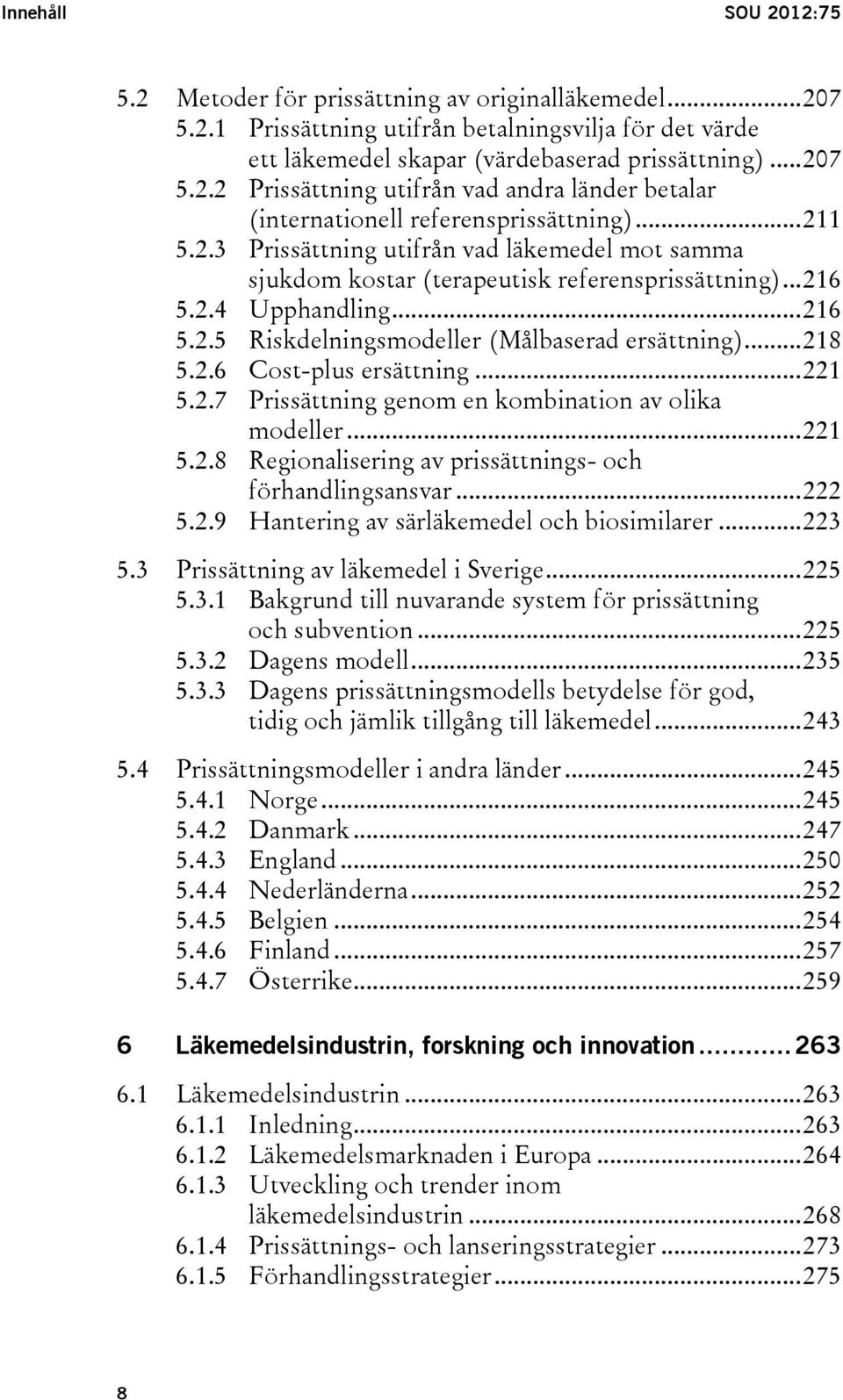 2.6 Cost-plus ersättning... 221 5.2.7 Prissättning genom en kombination av olika modeller... 221 5.2.8 Regionalisering av prissättnings- och förhandlingsansvar... 222 5.2.9 Hantering av särläkemedel och biosimilarer.