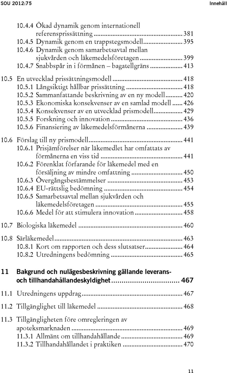 .. 420 10.5.3 Ekonomiska konsekvenser av en samlad modell... 426 10.5.4 Konsekvenser av en utvecklad prismodell... 429 10.5.5 Forskning och innovation... 436 10.5.6 Finansiering av läkemedelsförmånerna.