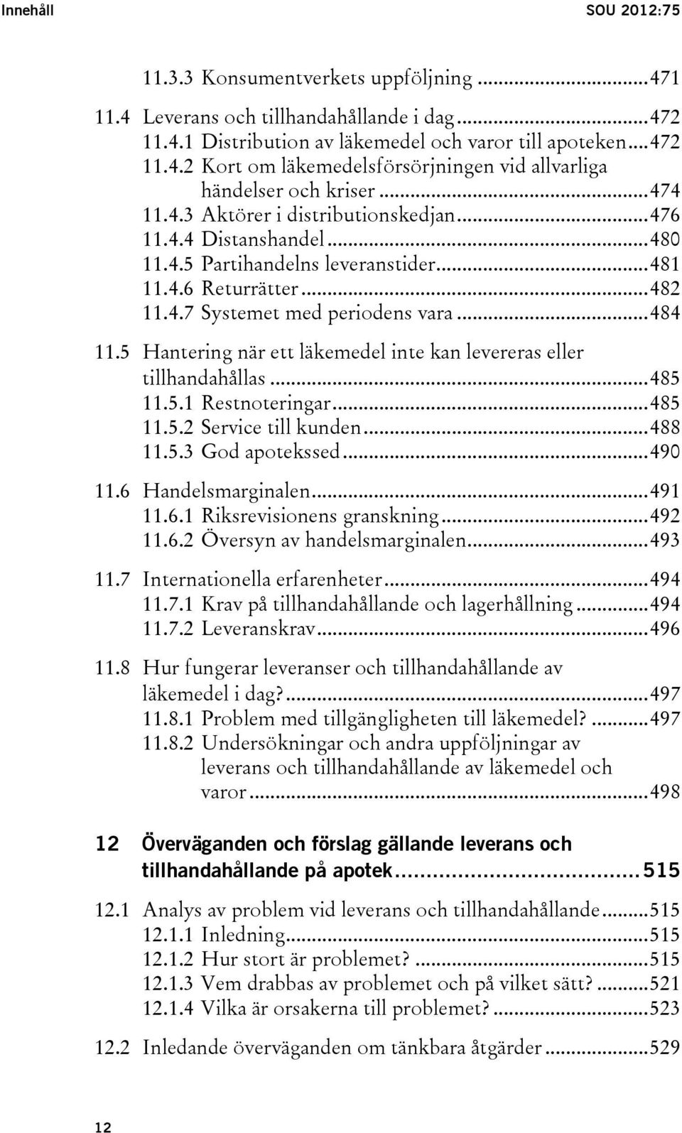 5 Hantering när ett läkemedel inte kan levereras eller tillhandahållas... 485 11.5.1 Restnoteringar... 485 11.5.2 Service till kunden... 488 11.5.3 God apotekssed... 490 11.6 Handelsmarginalen.