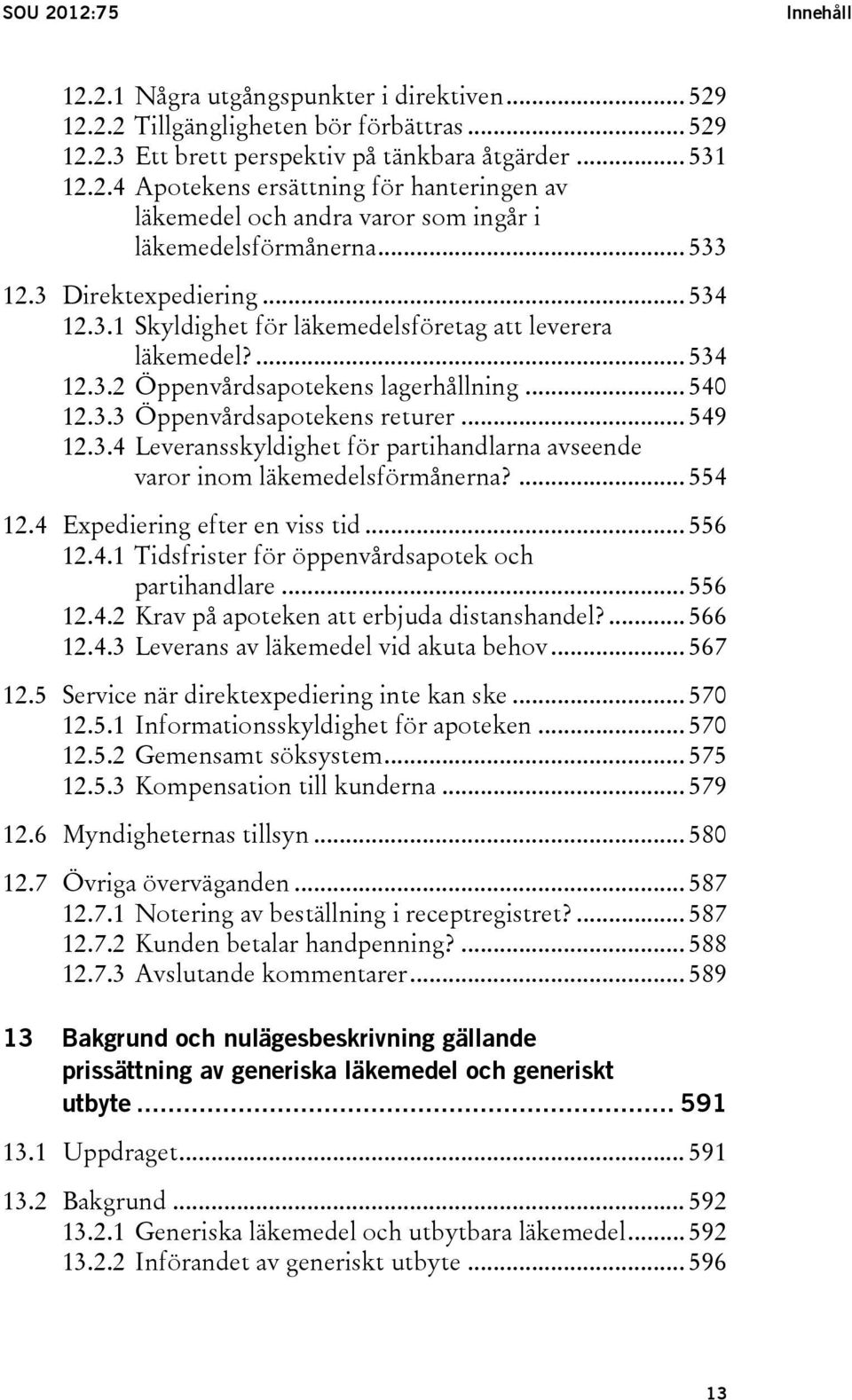 3.4 Leveransskyldighet för partihandlarna avseende varor inom läkemedelsförmånerna?... 554 12.4 Expediering efter en viss tid... 556 12.4.1 Tidsfrister för öppenvårdsapotek och partihandlare... 556 12.4.2 Krav på apoteken att erbjuda distanshandel?