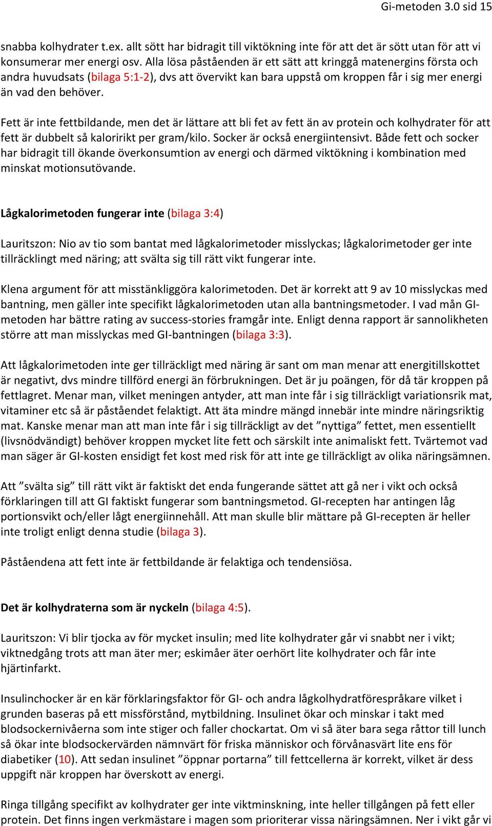 Fett är inte fettbildande, men det är lättare att bli fet av fett än av protein och kolhydrater för att fett är dubbelt så kaloririkt per gram/kilo. Socker är också energiintensivt.