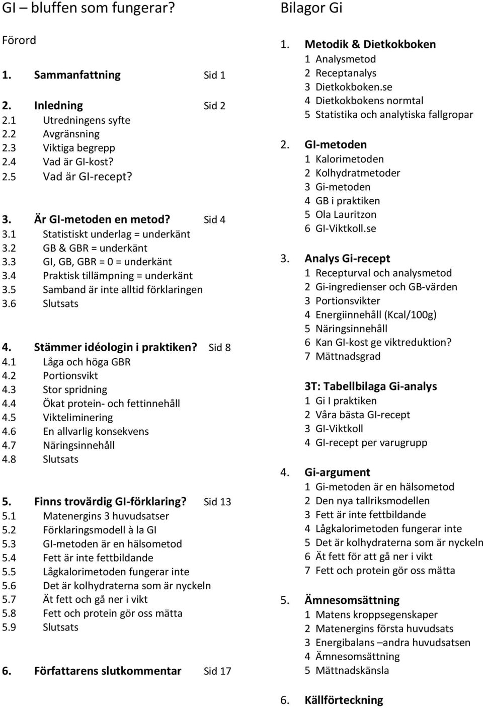 5 Samband är inte alltid förklaringen 3.6 Slutsats 4. Stämmer idéologin i praktiken? Sid 8 4.1 Låga och höga GBR 4.2 Portionsvikt 4.3 Stor spridning 4.4 Ökat protein- och fettinnehåll 4.