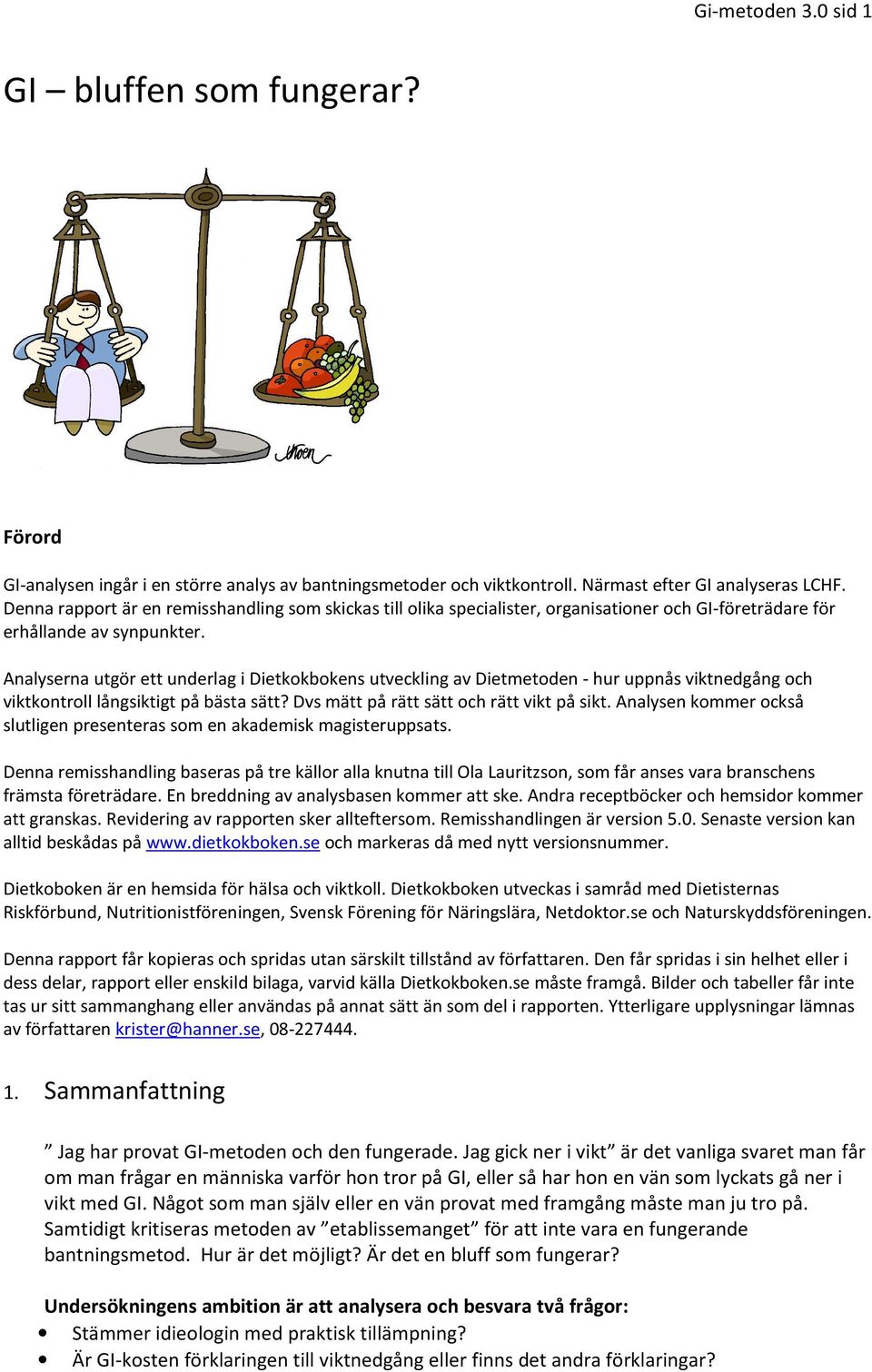 Analyserna utgör ett underlag i Dietkokbokens utveckling av Dietmetoden - hur uppnås viktnedgång och viktkontroll långsiktigt på bästa sätt? Dvs mätt på rätt sätt och rätt vikt på sikt.