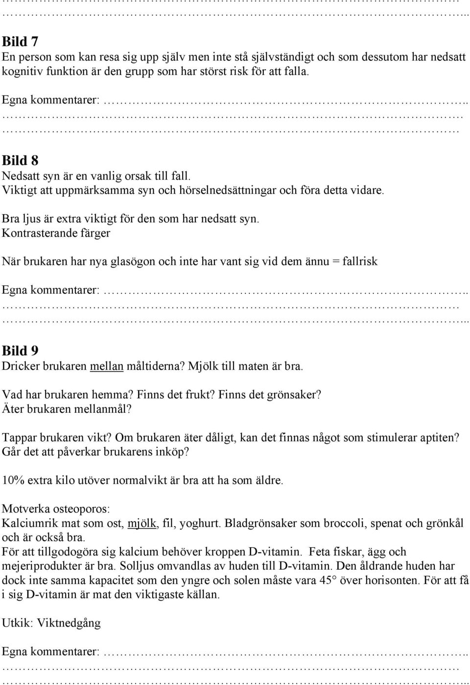 Kontrasterande färger När brukaren har nya glasögon och inte har vant sig vid dem ännu = fallrisk Bild 9 Dricker brukaren mellan måltiderna? Mjölk till maten är bra. Vad har brukaren hemma?