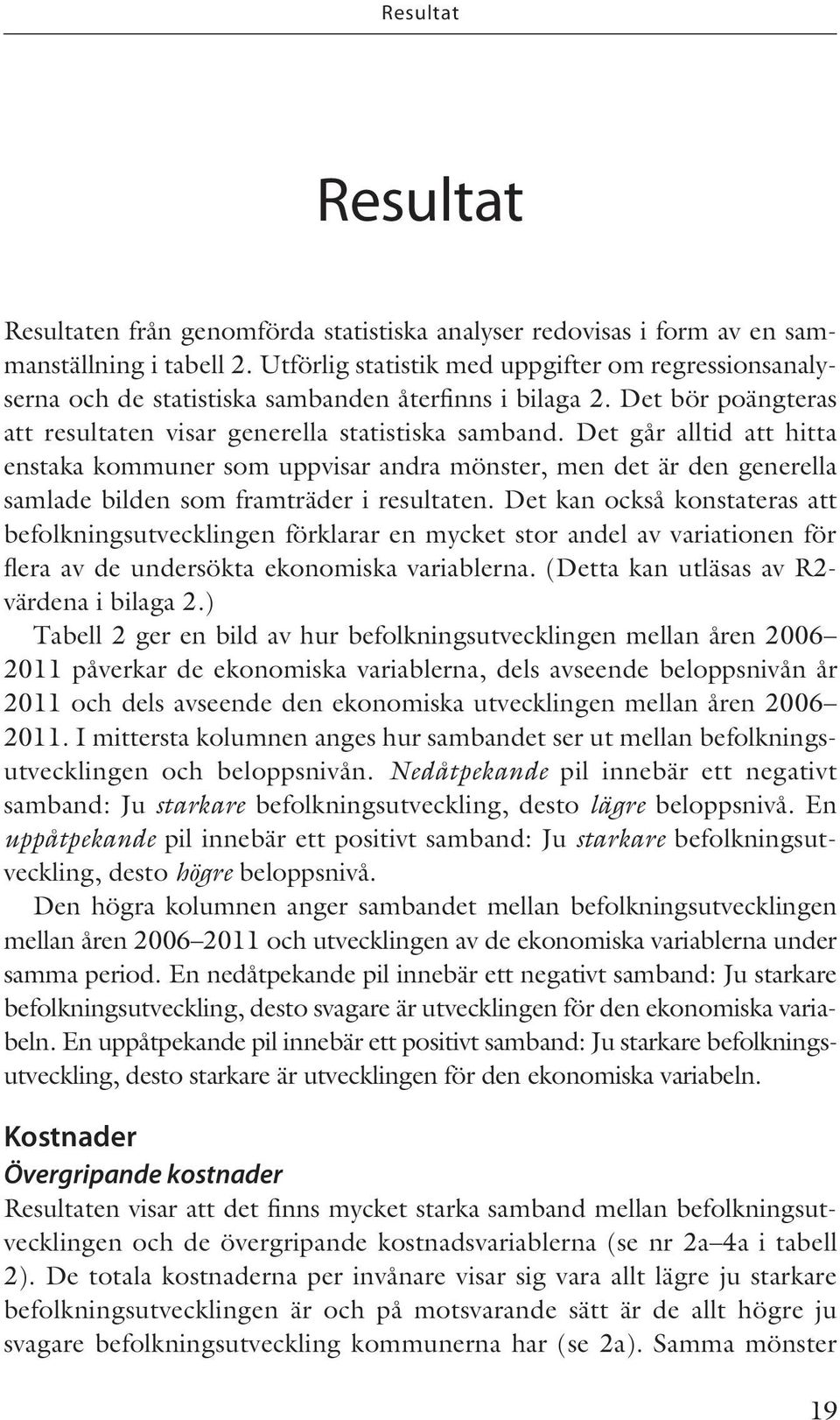 Det går alltid att hitta enstaka kommuner som uppvisar andra mönster, men det är den generella samlade bilden som framträder i resultaten.