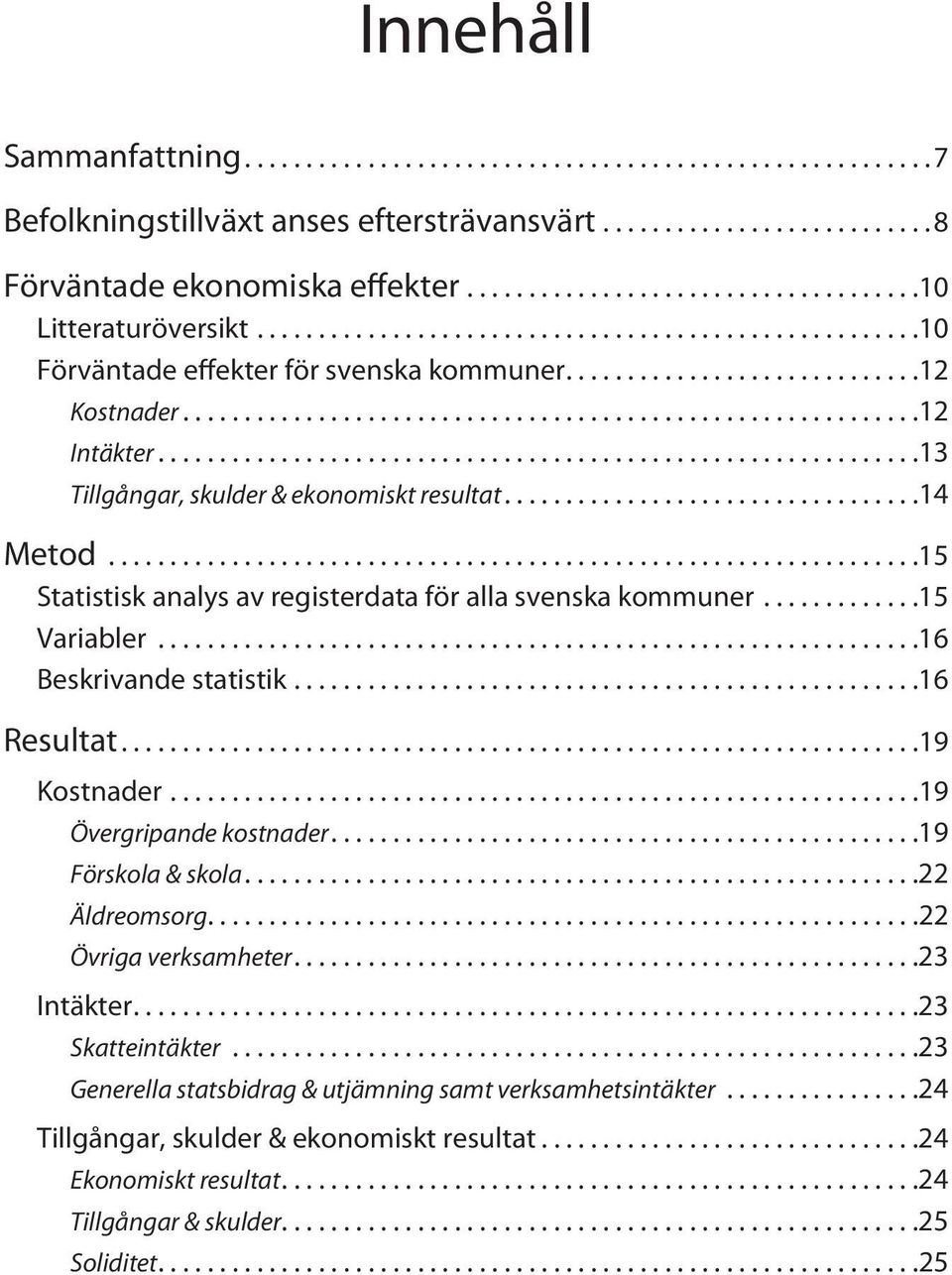 .. 16 Beskrivande statistik... 16 Resultat... 19 Kostnader... 19 Övergripande kostnader.... 19 Förskola & skola.... 22 Äldreomsorg.... 22 Övriga verksamheter.... 23 Intäkter.