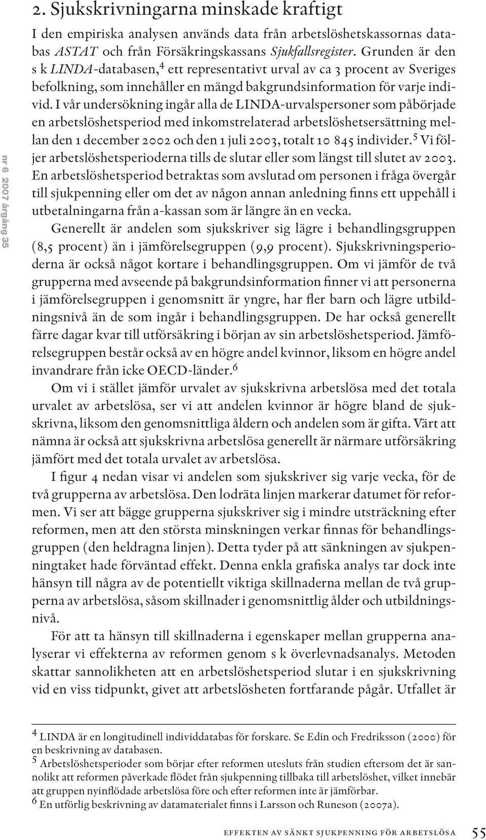 I vår undersökning ingår alla de LINDA-urvalspersoner som påbörjade en arbetslöshetsperiod med inkomstrelaterad arbetslöshetsersättning mellan den 1 december 2002 och den 1 juli 2003, totalt 10 845