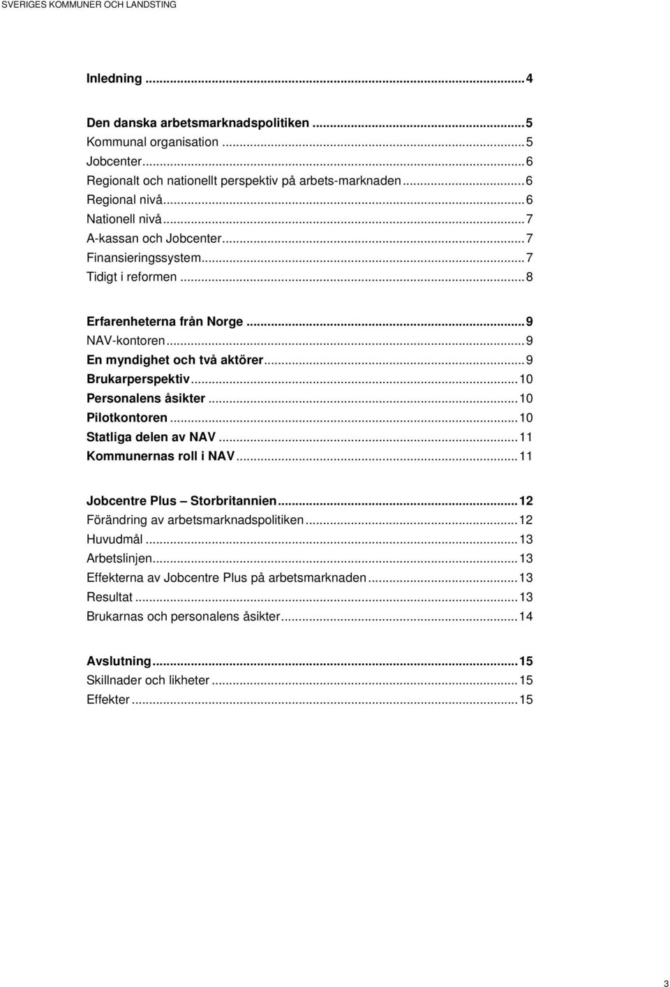 .. 10 Personalens åsikter... 10 Pilotkontoren... 10 Statliga delen av NAV... 11 Kommunernas roll i NAV... 11 Jobcentre Plus Storbritannien... 12 Förändring av arbetsmarknadspolitiken.